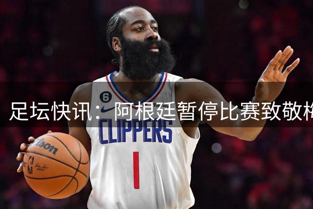 足坛快讯：阿根廷暂停比赛致敬梅西 拜仁德国杯逆转晋级
